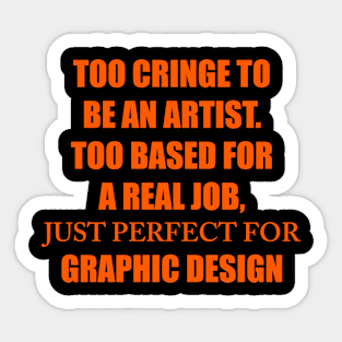 TOO CRINGE TO BE AN ARTIST. TOO BASED FOR A REAL JOB, JUST PERFECT FOR GRAPHIC DESIGN Sticker